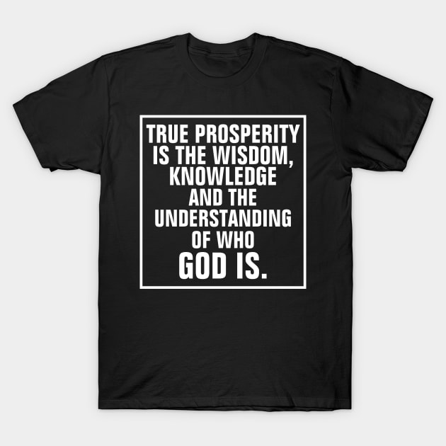 True Prosperity Is The Wisdom Knowledge And The Understanding Of Who God Is - Christian T-Shirt by ChristianShirtsStudios